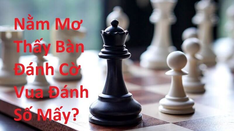 Nằm Mơ Thấy Bàn Đánh Cờ Vua Đánh Số Mấy? Giải Mã Giấc Mơ Thấy Bàn Cờ Vua