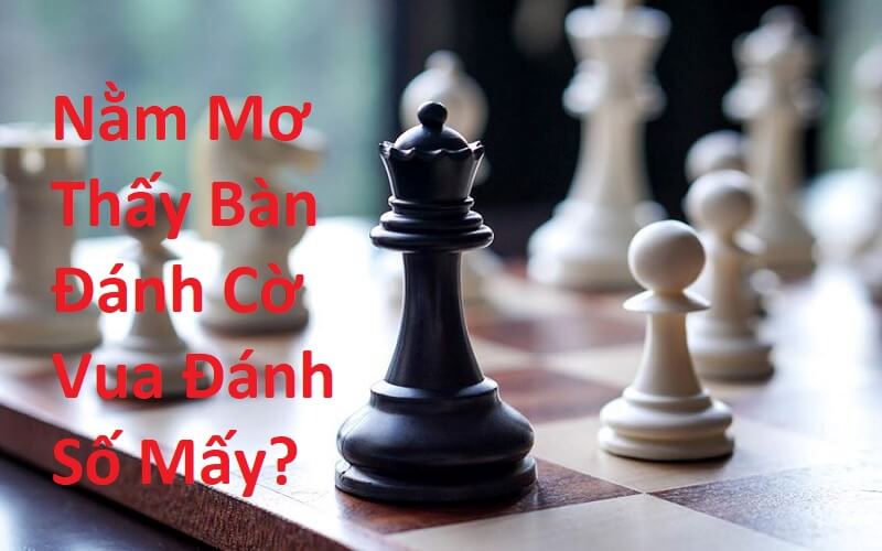 Nằm Mơ Thấy Bàn Đánh Cờ Vua Đánh Số Mấy? Giải Mã Giấc Mơ Thấy Bàn Cờ Vua