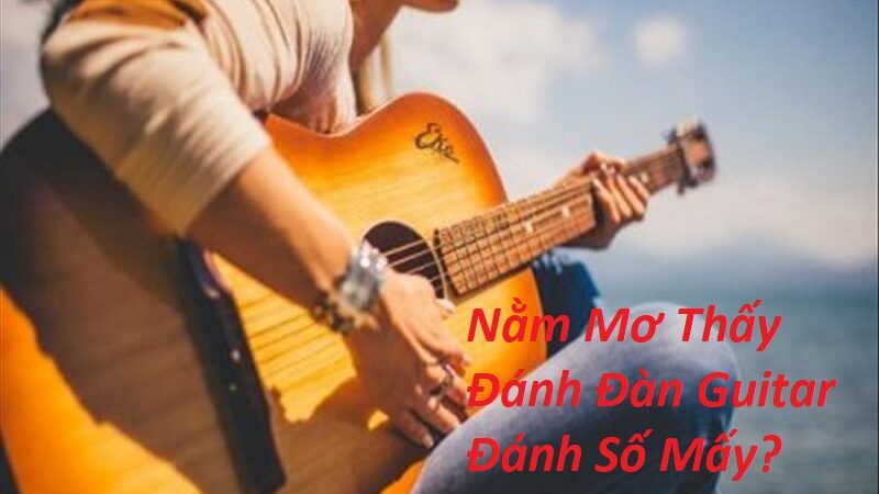 Nằm Mơ Thấy Đánh Đàn Guitar Đánh Số Mấy? Giải Mã Giấc Mơ Đánh Đàn Ghi Ta