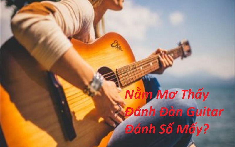 Nằm Mơ Thấy Đánh Đàn Guitar Đánh Số Mấy? Giải Mã Giấc Mơ Đánh Đàn Ghi Ta