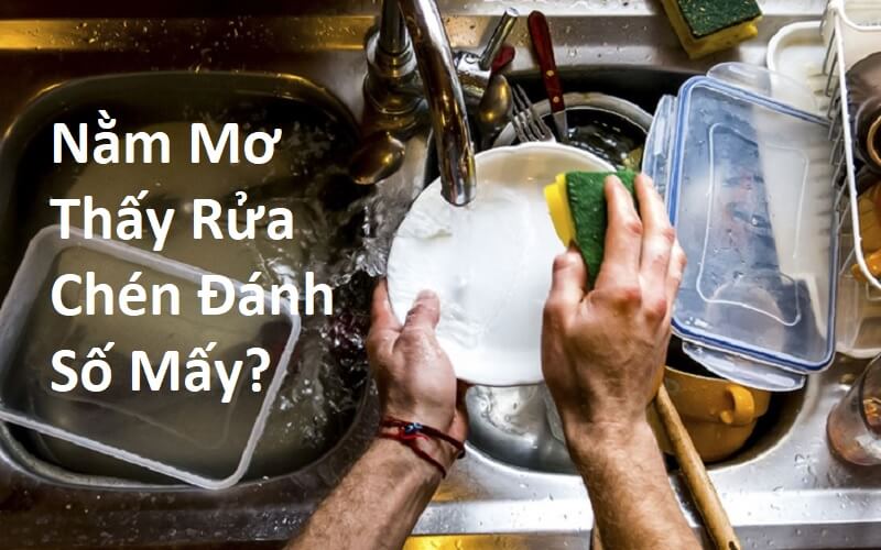 Nằm Mơ Thấy Rửa Chén Đánh Số Mấy? Giải Mã Giấc Mơ Thấy Rửa Bát