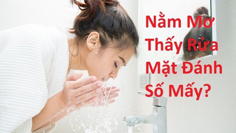 Nằm Mơ Thấy Rửa Mặt Đánh Số Mấy? Giải Mã Giấc Mơ Thấy Rửa Mặt