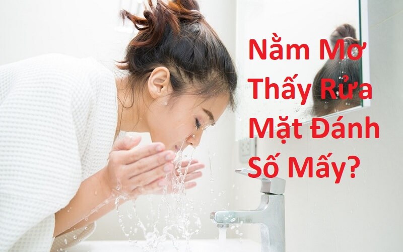 Nằm Mơ Thấy Rửa Mặt Đánh Số Mấy? Giải Mã Giấc Mơ Thấy Rửa Mặt