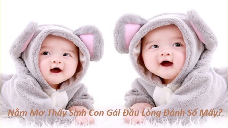 Nằm Mơ Thấy Sinh Con Gái Đầu Lòng Đánh Số Mấy? Giải Mã Giấc Mơ Thấy Sinh Bé Gái Đầu Lòng