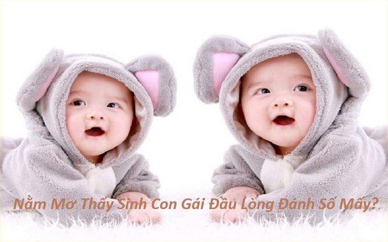 Nằm Mơ Thấy Sinh Con Gái Đầu Lòng Đánh Số Mấy? Giải Mã Giấc Mơ Thấy Sinh Bé Gái Đầu Lòng