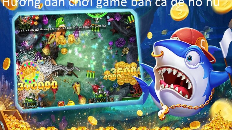 Hướng Dẫn Chơi Game Bắn Cá Dễ Nổ Hũ Dành Cho Người Mới