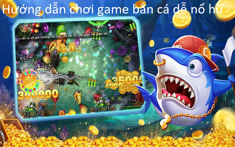 Hướng Dẫn Chơi Game Bắn Cá Dễ Nổ Hũ Dành Cho Người Mới