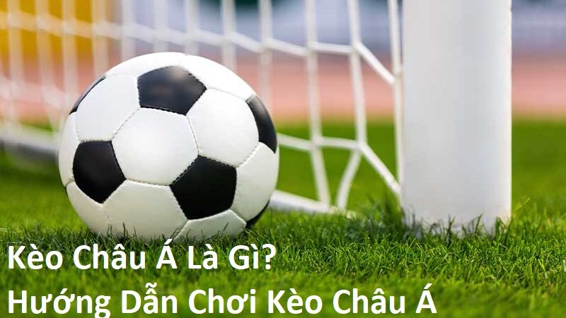 Kèo Châu Á Là Gì? Hướng Dẫn Chơi Kèo Châu Á