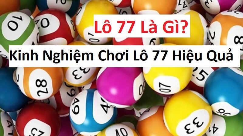 Lô 77 Là Gì? Kinh Nghiệm Chơi Lô 77 Hiệu Quả