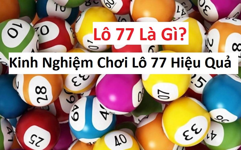 Lô 77 Là Gì? Kinh Nghiệm Chơi Lô 77 Hiệu Quả