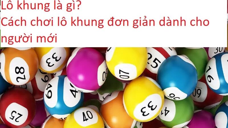 Lô khung là gì? Cách chơi lô khung đơn giản dành cho người mới