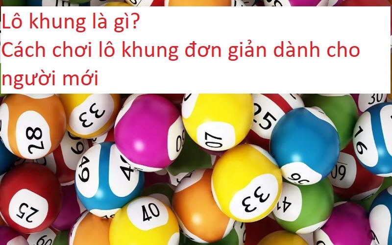 Lô khung là gì? Cách chơi lô khung đơn giản dành cho người mới