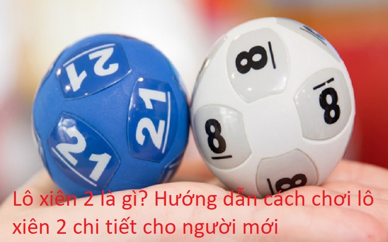 Lô xiên 2 là gì? Hướng dẫn cách chơi lô xiên 2 chi tiết cho người mới