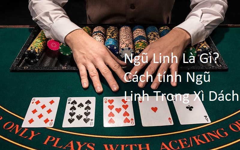 Ngũ Linh Là Gì? Cách tính Ngũ Linh Trong Xì Dách