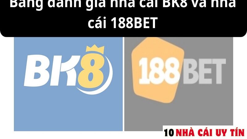 ĐÁNH GIÁ NHÀ CÁI BK8 VÀ NHÀ CÁI 188BET