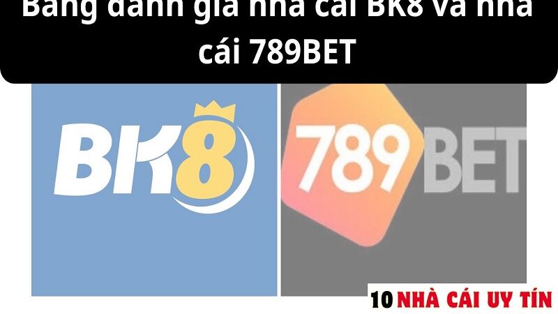 ĐÁNH GIÁ NHÀ CÁI BK8 VÀ NHÀ CÁI 789BET