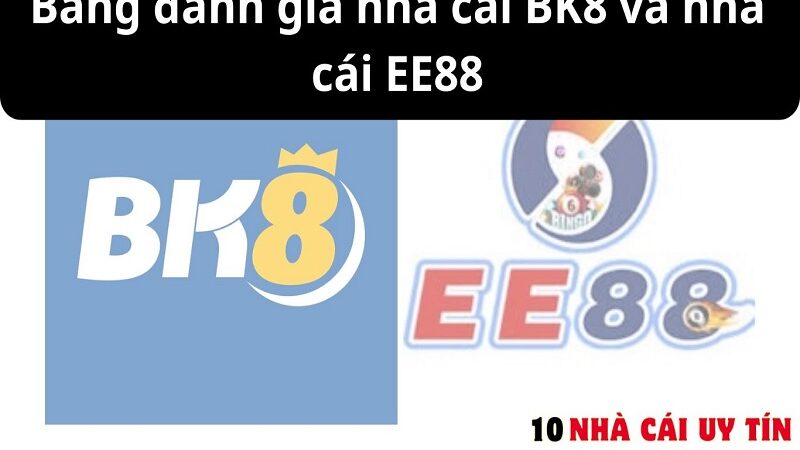 ĐÁNH GIÁ NHÀ CÁI BK8 VÀ NHÀ CÁI EE88