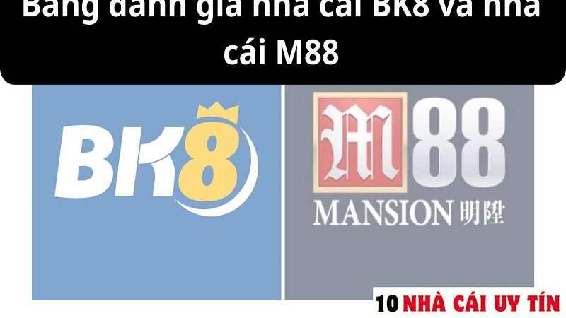 ĐÁNH GIÁ NHÀ CÁI BK8 VÀ NHÀ CÁI M88