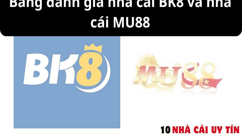 ĐÁNH GIÁ NHÀ CÁI BK8 VÀ NHÀ CÁI MU88