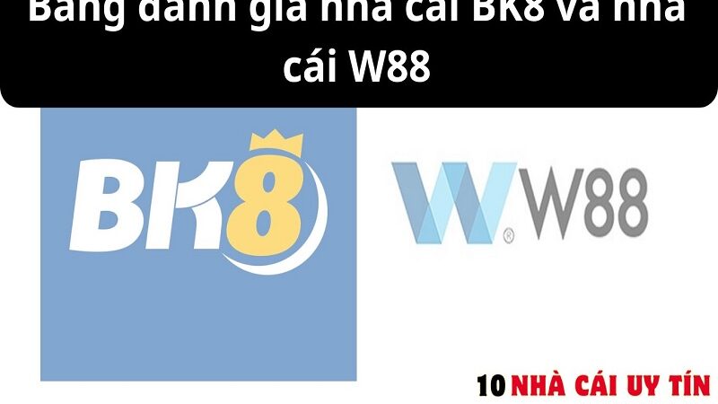 ĐÁNH GIÁ NHÀ CÁI BK8 VÀ NHÀ CÁI W88