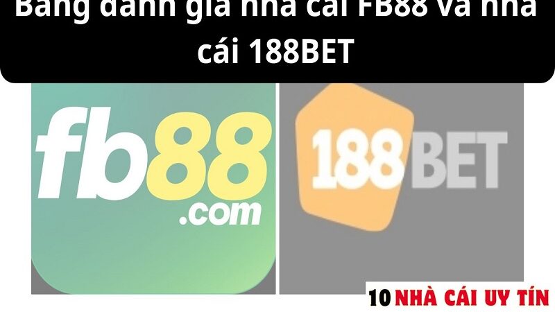 ĐÁNH GIÁ NHÀ CÁI FB88 VÀ NHÀ CÁI 188BET