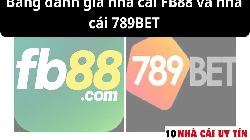 ĐÁNH GIÁ NHÀ CÁI FB88 VÀ NHÀ CÁI 789BET