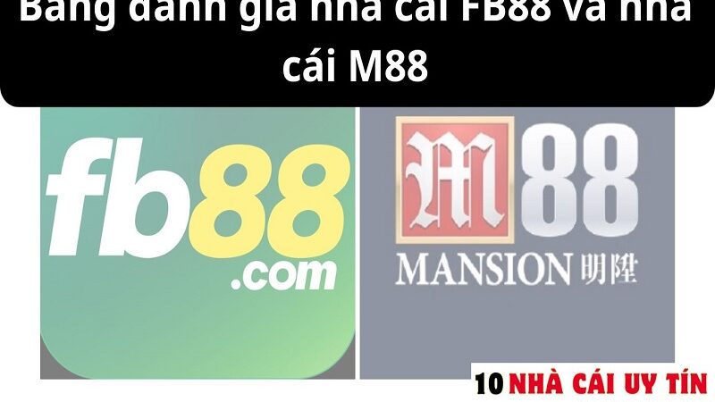 ĐÁNH GIÁ NHÀ CÁI FB88 VÀ NHÀ CÁI M88