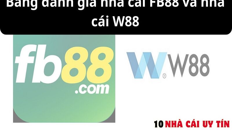 ĐÁNH GIÁ NHÀ CÁI FB88 VÀ NHÀ CÁI W88