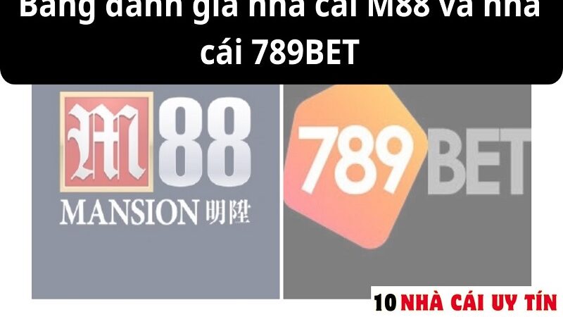 ĐÁNH GIÁ NHÀ CÁI M88 VÀ NHÀ CÁI 789BET